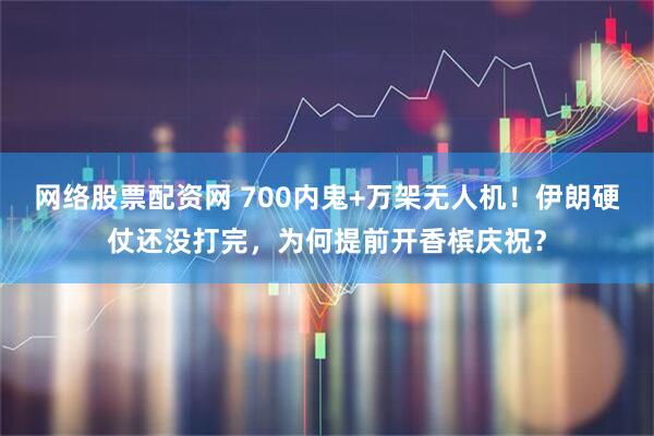 网络股票配资网 700内鬼+万架无人机！伊朗硬仗还没打完，为何提前开香槟庆祝？