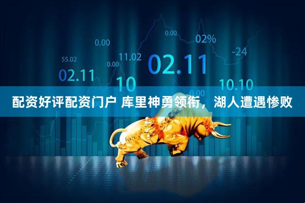 配资好评配资门户 库里神勇领衔，湖人遭遇惨败