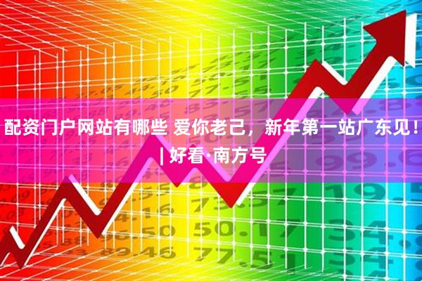 配资门户网站有哪些 爱你老己，新年第一站广东见！ | 好看·南方号
