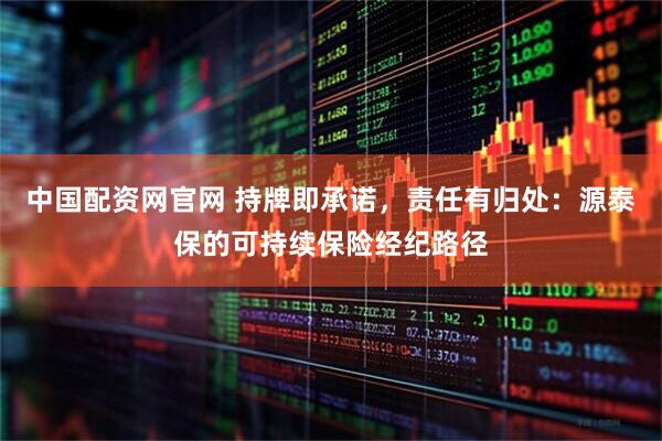 中国配资网官网 持牌即承诺，责任有归处：源泰保的可持续保险经纪路径