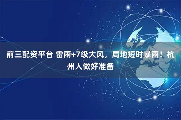 前三配资平台 雷雨+7级大风，局地短时暴雨！杭州人做好准备